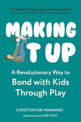 Making It Up: A Revolutionary Way to Bond with Kids Through Play - Christopher Mannino - cover