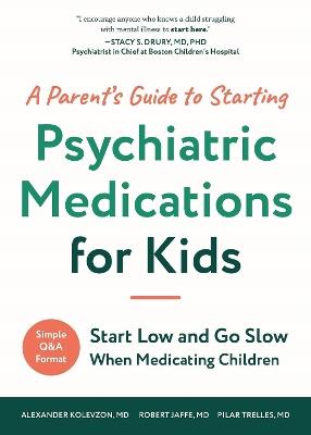 A Parent's Guide to Starting Psychiatric Medications for Kids: Start Low and Go Slow - Alexander Kolevzon,Pilar Trelles,Robert Jaffe - cover