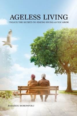 Ageless Living: Unlock the Secrets to Staying Young as You Grow - Moronfolu - cover