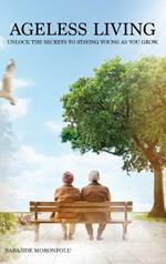Ageless Living: Unlock the Secrets to Staying Young as You Grow