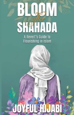 Bloom After Shahada: A Revert's Guide to Flourishing in Islam - Joyful Hijabi - cover
