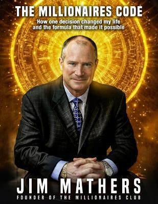 The Millionaires Code: How one decision changed my life and the formula that made it possible - Jim Mathers - cover