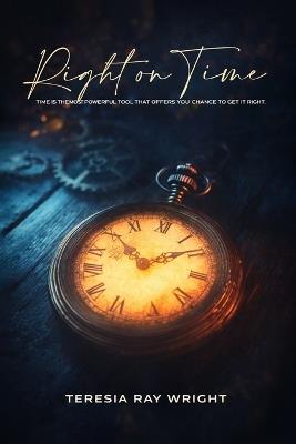 Right on Time: Time is the Most Powerful Tool That Offers You Chance to Get It Right - Teresia Ray Wright - cover