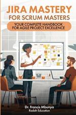 Jira Mastery for Scrum Masters: Your Complete Handbook for Agile Project Excellence