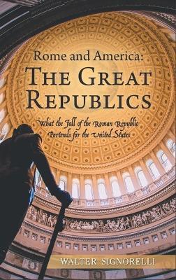 Rome and America: The Great Republics: What The Fall Of The Roman Republic Portends For The United States - Walter Signorelli - cover