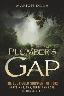 Plumber's Gap: The Lost Gold Shipment of 1882 Parts 1, 2, 3, and 4 The Whole Story - Marion Dees - cover