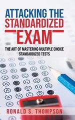 Attacking the Standardized Exam: The Art of Mastering Multiple Choice Standardized Tests