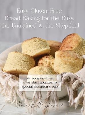 Easy Gluten-Free Bread Baking for the Busy, the Untrained, and the Skeptical - Jules E Dowler Shepard - cover