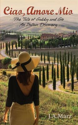 Ciao, Amore Mio: The Tale of Gabby and Gio: An Italian Discovery - J A Marz - cover
