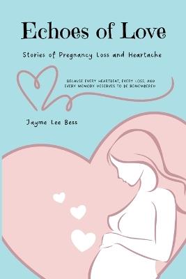 Echoes of Love: Stories of Pregnancy Loss and Heartache - Jayme Lee Bess - cover