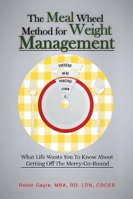 The Meal Wheel Method for Weight Management: What Life Wants You To Know About Getting Off The Merry-Go-Round - Robin Gayle - cover