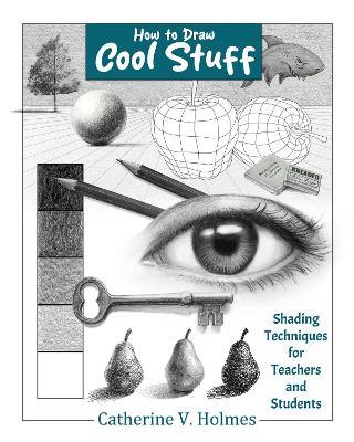 How to Draw Cool Stuff: Shading Techniques for Teachers and Students - Catherine V Holmes - cover