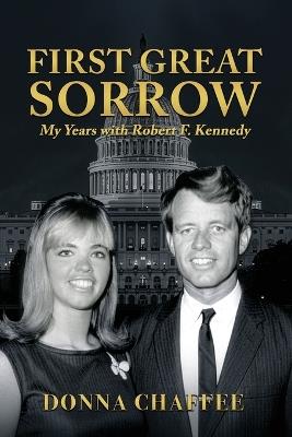 First Great Sorrow: My Years with Robert F. Kennedy - Donna Chaffee - cover