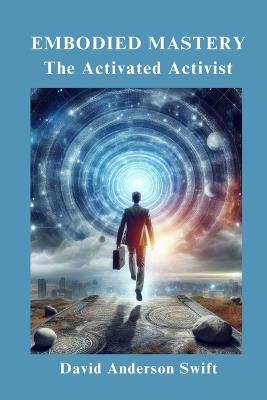 Embodied Mastery, The Activated Activist - Swift - cover