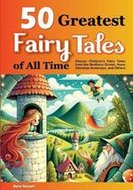 50 Greatest Fairy Tales of All Time: Classic Children's Fairy Tales from the Brothers Grimm, Hans Christian Andersen, and Others