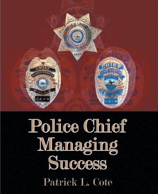 Police Chief Managing Success - Patrick L Cote - cover