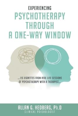 Experiencing Psychotheraphy Through a One-Way Window: ....115 Vignettes from Real Life Sessions of Psychotherapy with a Therapist.... - Allan G Hedberg - cover
