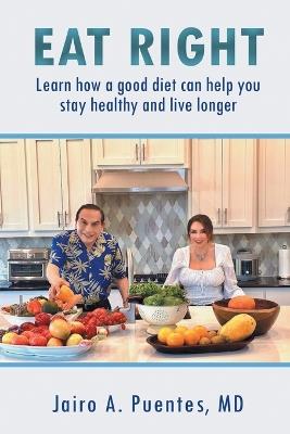 Eat Right: Learn how a good diet can help you stay healthy and live longer - Jairo A Puentes - cover