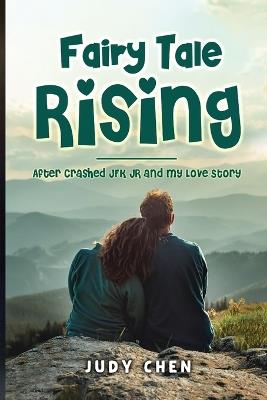 Fairy Tale Rising: After Crashed JFK JR and My Love Story - Judy Chen - cover