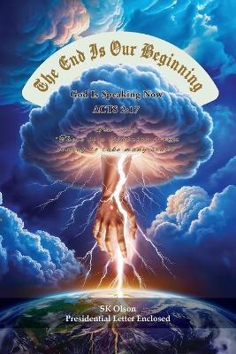 The End Is Our Beginning: God Is Speaking Now ACTS 2:17 - Sk Olson - cover