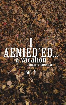 I AENIED'ED a vacation (Part 1) - Philip A Bonneau - cover