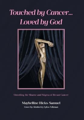 Touched by Cancer... Loved by God: Unveiling the Shame and Stigma of Breast Cancer - Maybelline Hicks-Samuel - cover