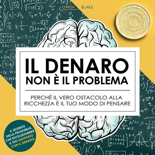 Il denaro non è il problema - Perché il vero ostacolo alla ricchezza è il tuo modo di pensare (edizione integrale)