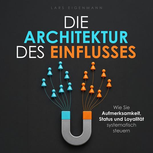 Die Architektur des Einflusses - Wie Sie Aufmerksamkeit, Status und Loyalität systematisch steuern (Ungekürzt)