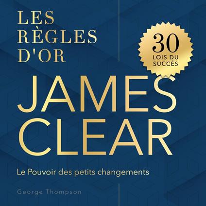 Les règles d'or - James Clear - Les Règles d'Or. Le Pouvoir des petits changements (Non abrégé)