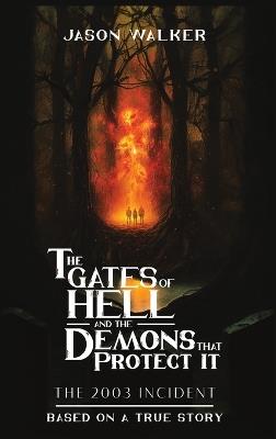 The Gates Of Hell And The Demons That Protect It The 2003 Incident Based On A True Story - Jason Walker - cover