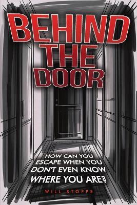 Behind the Door: How Can You Escape When You Don't Even Know Where You Are? - Will Stoppe - cover