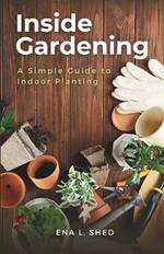 Inside Gardening: A Simple Guide to Indoor Planting