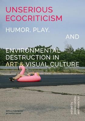Unserious Ecocriticism: Humor, Play & Environmental Destruction in Art & Visual Culture - cover