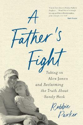 A Father's Fight: Taking on Alex Jones and Reclaiming the Truth About Sandy Hook - Robbie Parker - cover