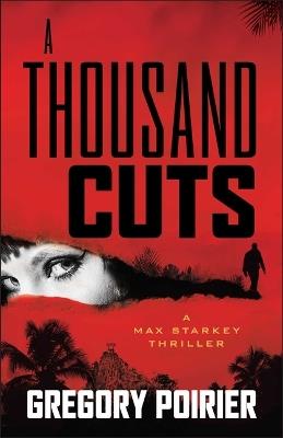 A Thousand Cuts: A Max Starkey Thriller - Gregory Poirier - cover