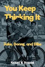 You Keep Thinking It: Jake, Donny, and Dibs