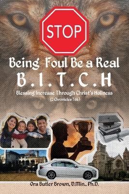 Stop Being Foul Be a Real B.I.T.C.H: Blessing Increase Through Christ's Holiness (2 Chronicles 7:14) - D Min Brown - cover