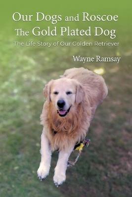 Our Dogs and Roscoe the Gold Plated Dog - Wayne Ramsay - cover
