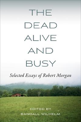 The Dead Alive and Busy: Selected Essays of Robert Morgan - cover