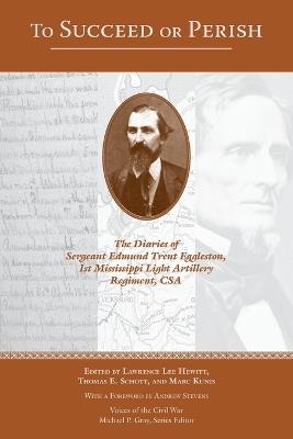 To Succeed or Perish: The Diaries of Sergeant Edmund Trent Eggleston, Company G, 1st Mississippi Light Artillery Regiment - cover