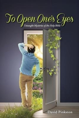 To Open One's Eyes: Untaught Mysteries of the Holy Bible - David Pinkston - cover