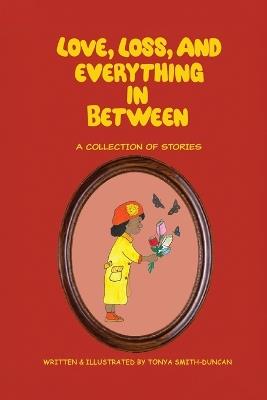 Love, Loss, and Everything In Between: A Collection of Stories - Tonya Smith-Duncan - cover
