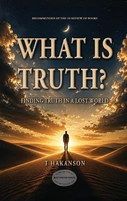 What is Truth?: Finding Truth in a Lost World - T Hakanson - cover