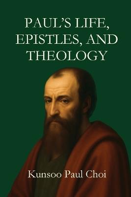 Paul's Life, Epistles, and Theology - Paul Choi - cover