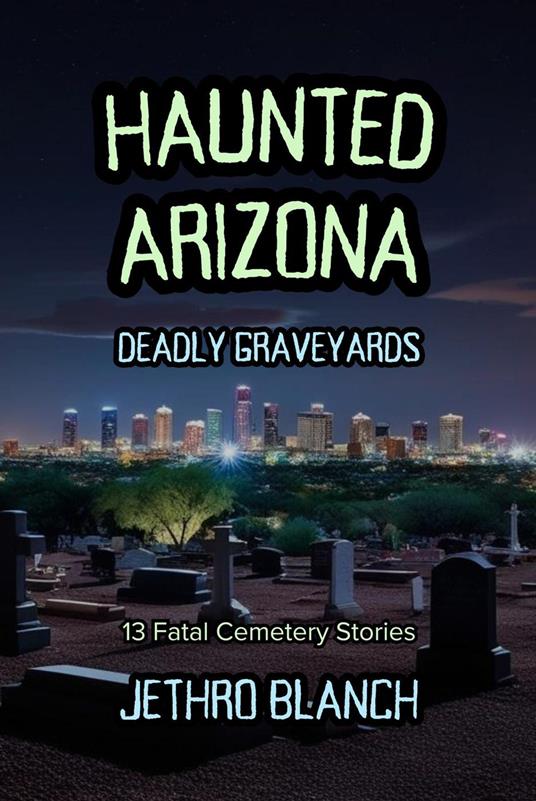 Haunted Arizona Deadly Graveyards: 13 Fatal Cemetery Stories