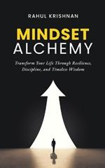 Mindset Alchemy: Transform Your Life Through Resilience, Discipline, and Timeless Wisdom