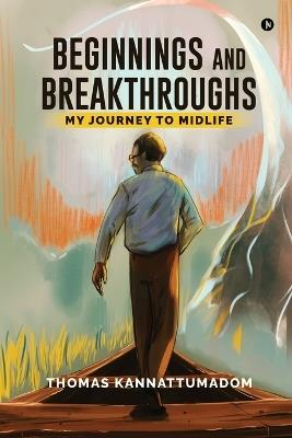 Beginnings and Breakthroughs: My Journey to Midlife - Thomas Kannattumadom - cover