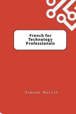 French for Technology Professionals: A guide to IT, software and hardware terminology for those learning French - Simone Martin - cover