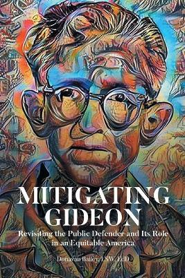 Mitigating Gideon: Revisiting the Public Defender and Its Role in an Equitable America - Donavan Bailey Lsw Edd - cover