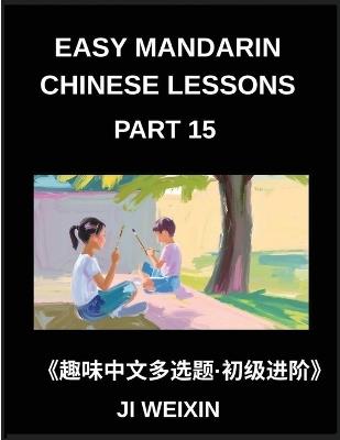 Easy Mandarin Chinese Lessons (Part 15)- Extensive Multiple-Choice Test Series for Young Beginners in Simplified Chinese, Simple Mind Games, Comprehensive HSK Level Coverage - Weixin Ji - cover